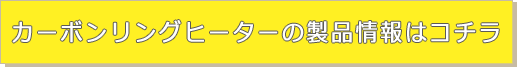 カーボンリングヒーターの製品情報はコチラ